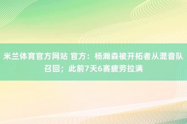 米兰体育官方网站 官方：杨瀚森被开拓者从混音队召回；此前7天6赛疲劳拉满
