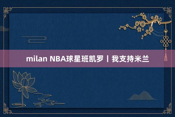 milan NBA球星班凯罗丨我支持米兰