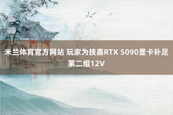 米兰体育官方网站 玩家为技嘉RTX 5090显卡补足第二组12V