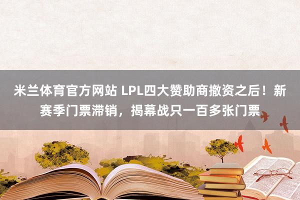 米兰体育官方网站 LPL四大赞助商撤资之后！新赛季门票滞销，揭幕战只一百多张门票