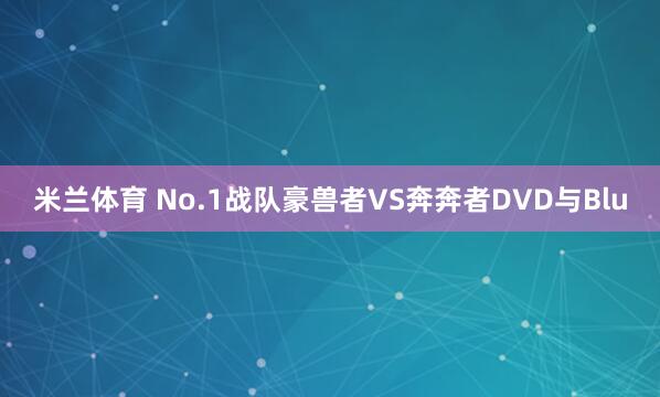 米兰体育 No.1战队豪兽者VS奔奔者DVD与Blu