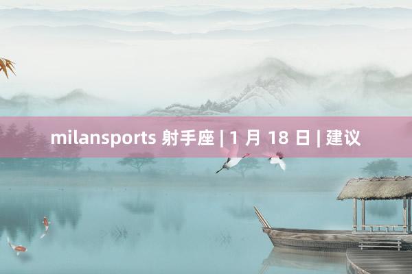 milansports 射手座 | 1 月 18 日 | 建议