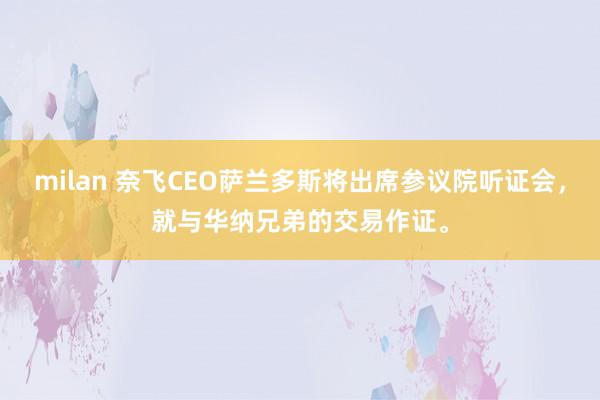 milan 奈飞CEO萨兰多斯将出席参议院听证会，就与华纳兄弟的交易作证。