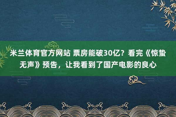 米兰体育官方网站 票房能破30亿？看完《惊蛰无声》预告，让我看到了国产电影的良心