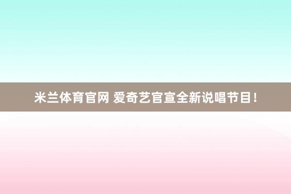 米兰体育官网 爱奇艺官宣全新说唱节目！