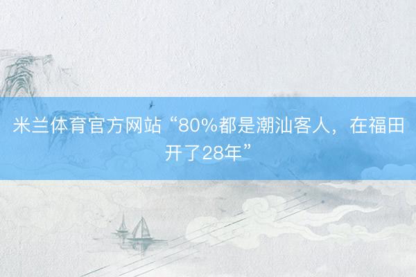 米兰体育官方网站 “80%都是潮汕客人，在福田开了28年”