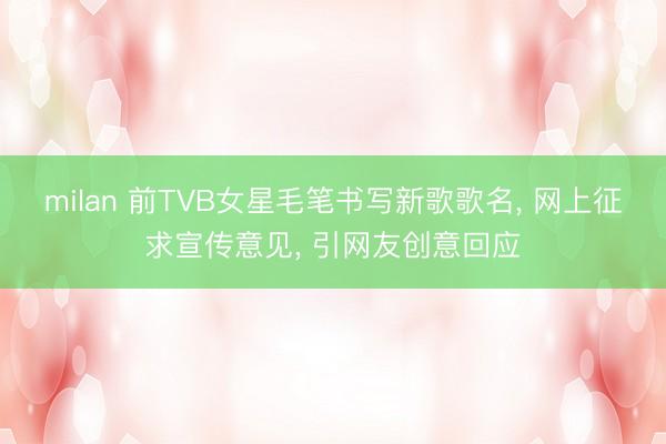 milan 前TVB女星毛笔书写新歌歌名， 网上征求宣传意见， 引网友创意回应
