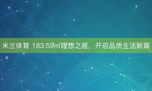 米兰体育 183.59㎡理想之居，开启品质生活新篇