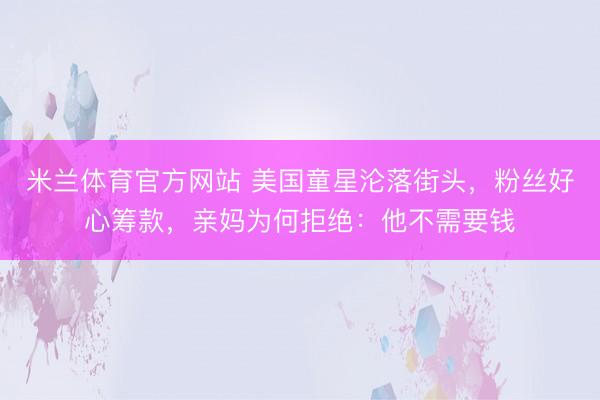 米兰体育官方网站 美国童星沦落街头，粉丝好心筹款，亲妈为何拒绝：他不需要钱