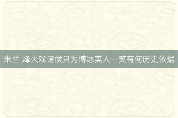 米兰 烽火戏诸侯只为博冰美人一笑有何历史依据