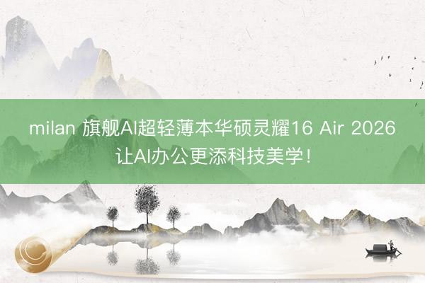milan 旗舰AI超轻薄本华硕灵耀16 Air 2026让AI办公更添科技美学！