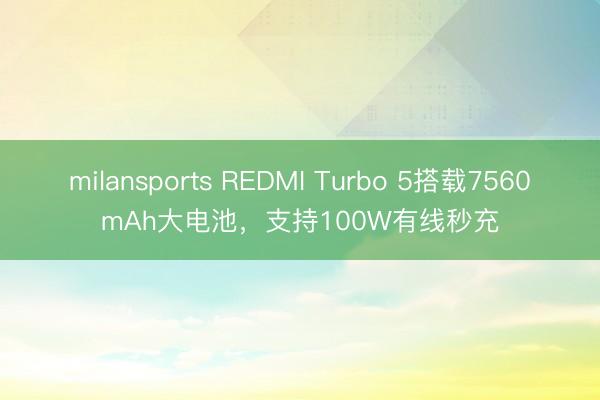 milansports REDMI Turbo 5搭载7560mAh大电池,支持100W有线秒充