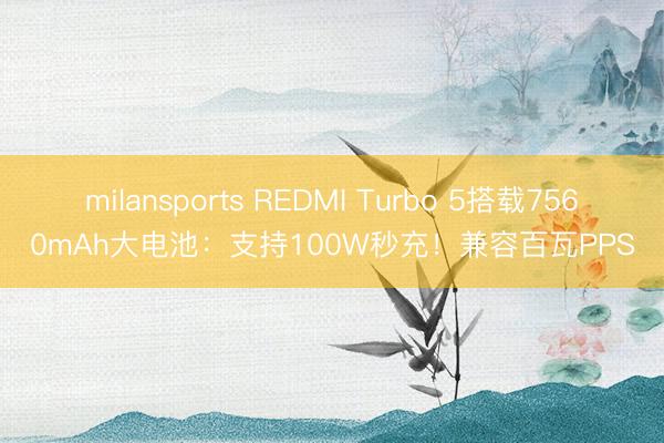 milansports REDMI Turbo 5搭载7560mAh大电池：支持100W秒充！兼容百瓦PPS
