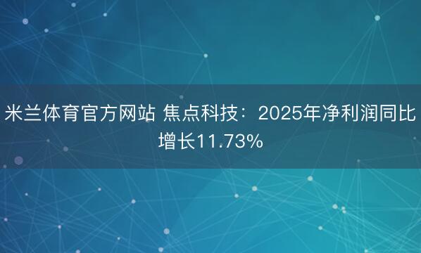 米兰体育官方网站 焦点科技：2025年净利润同比增长11.73%