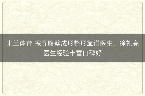 米兰体育 探寻腹壁成形整形靠谱医生，徐礼亮医生经验丰富口碑好