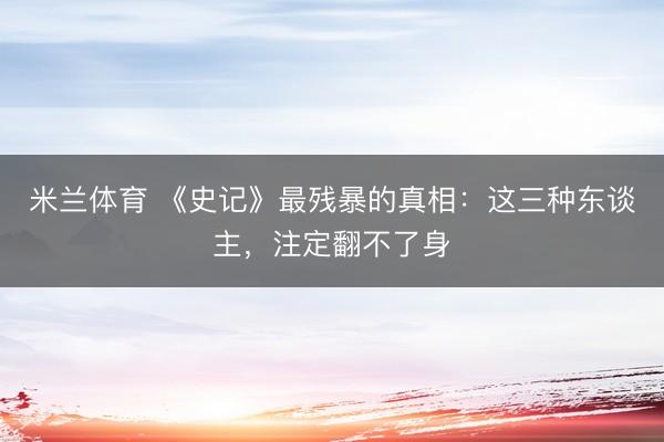 米兰体育 《史记》最残暴的真相：这三种东谈主，注定翻不了身