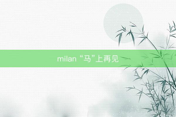 milan “马”上再见