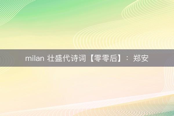 milan 壮盛代诗词【零零后】：郑安