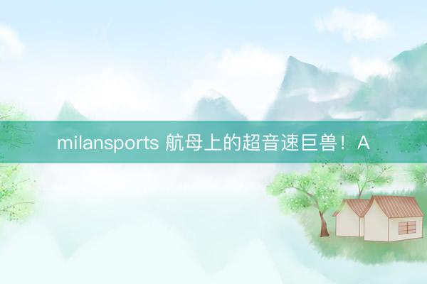 milansports 航母上的超音速巨兽！A