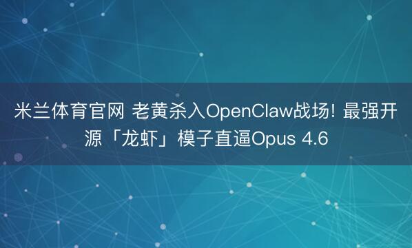 米兰体育官网 老黄杀入OpenClaw战场! 最强开源「龙虾」模子直逼Opus 4.6