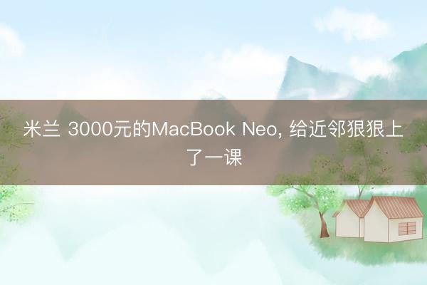 米兰 3000元的MacBook Neo, 给近邻狠狠上了一课