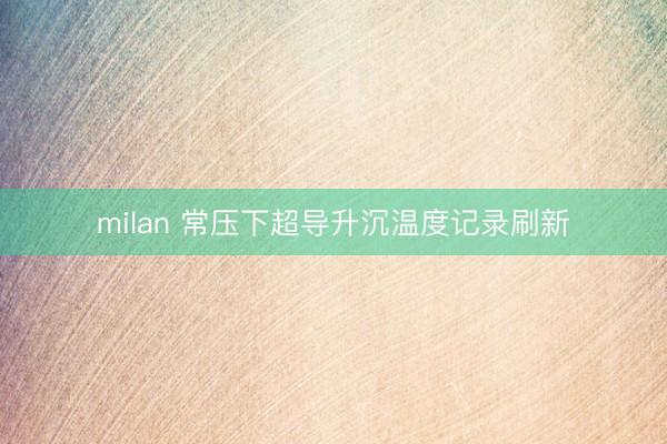 milan 常压下超导升沉温度记录刷新
