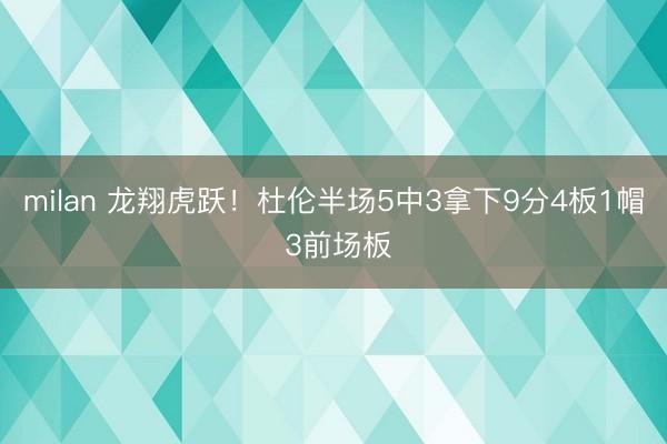 milan 龙翔虎跃！杜伦半场5中3拿下9分4板1帽 3前场板