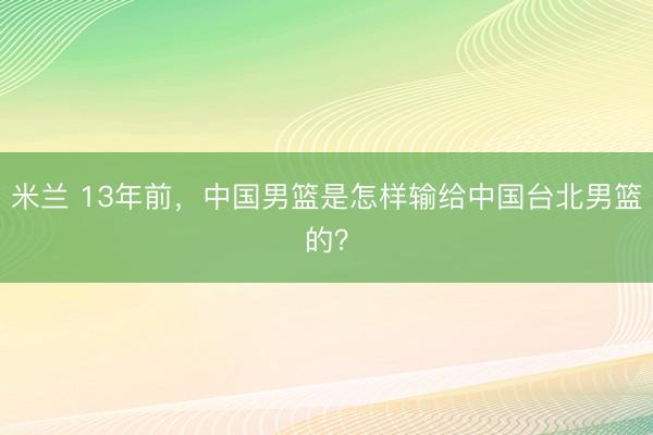 米兰 13年前，中国男篮是怎样输给中国台北男篮的？