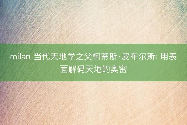 milan 当代天地学之父柯蒂斯·皮布尔斯: 用表面解码天地的奥密