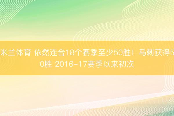 米兰体育 依然连合18个赛季至少50胜！马刺获得50胜 2016-17赛季以来初次