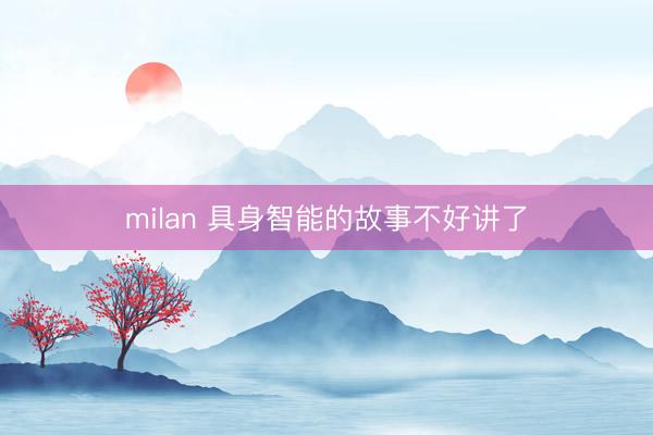 milan 具身智能的故事不好讲了