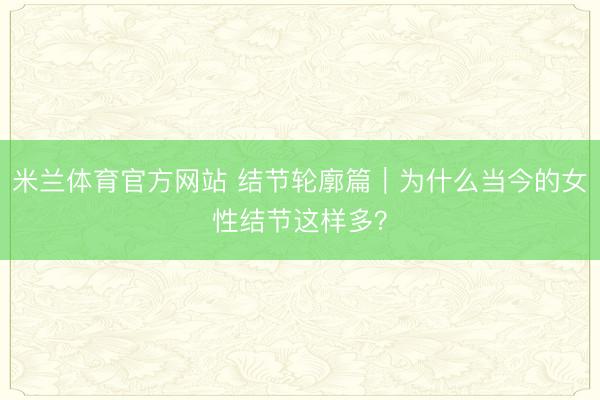 米兰体育官方网站 结节轮廓篇｜为什么当今的女性结节这样多？