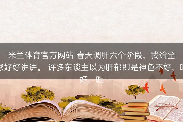 米兰体育官方网站 春天调肝六个阶段,我给全球好好讲讲。 许多东谈主以为肝郁即是神色不好,吃