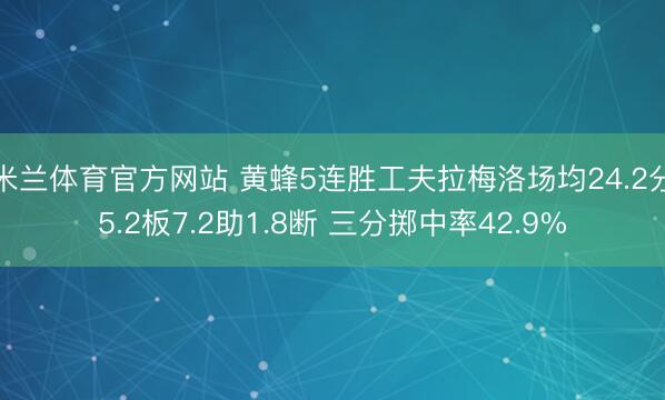 米兰体育官方网站 黄蜂5连胜工夫拉梅洛场均24.2分5.2板7.2助1.8断 三分掷中率42.9%