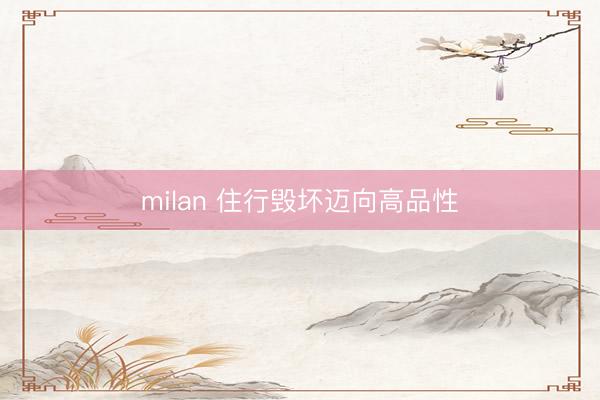milan 住行毁坏迈向高品性