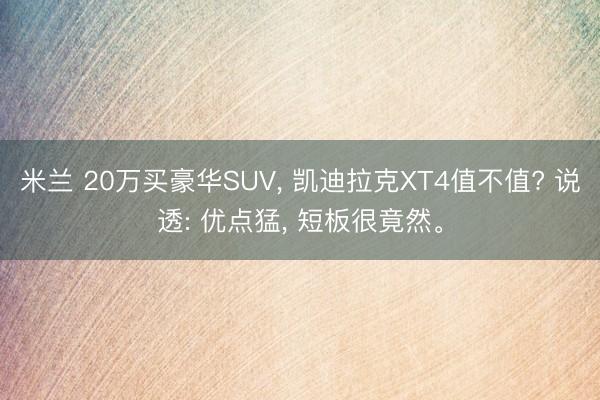 米兰 20万买豪华SUV， 凯迪拉克XT4值不值? 说透: 优点猛， 短板很竟然。