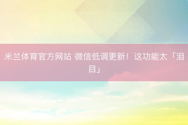 米兰体育官方网站 微信低调更新！这功能太「泪目」