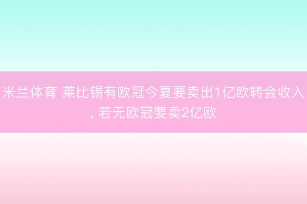 米兰体育 莱比锡有欧冠今夏要卖出1亿欧转会收入， 若无欧冠要卖2亿欧
