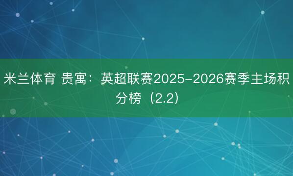 米兰体育 贵寓：英超联赛2025-2026赛季主场积分榜（2.2）