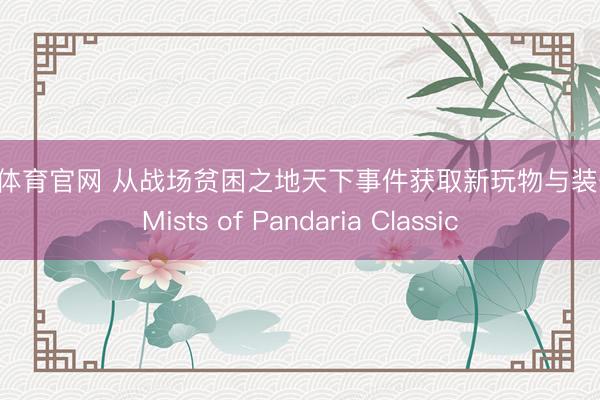 米兰体育官网 从战场贫困之地天下事件获取新玩物与装备 - Mists of Pandaria Classic