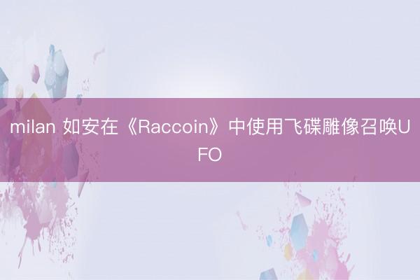 milan 如安在《Raccoin》中使用飞碟雕像召唤UFO