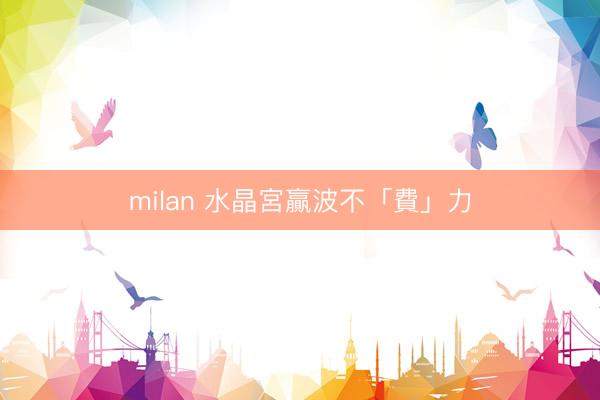 milan 水晶宮贏波不「費」力