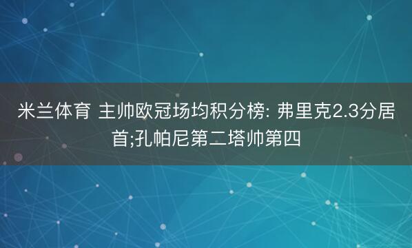 米兰体育 主帅欧冠场均积分榜: 弗里克2.3分居首;孔帕尼第二塔帅第四