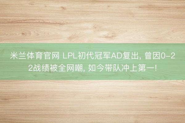米兰体育官网 LPL初代冠军AD复出， 曾因0-22战绩被全网嘲， 如今带队冲上第一!