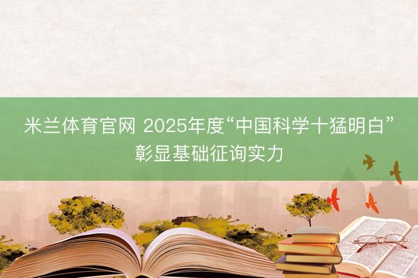 米兰体育官网 2025年度“中国科学十猛明白”彰显基础征询实力