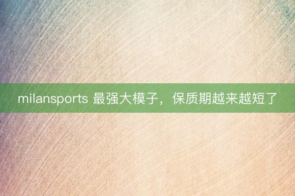 milansports 最强大模子，保质期越来越短了