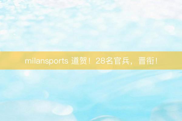 milansports 道贺！28名官兵，晋衔！