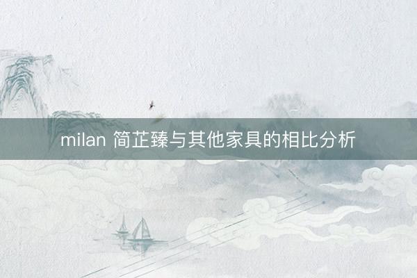 milan 简芷臻与其他家具的相比分析